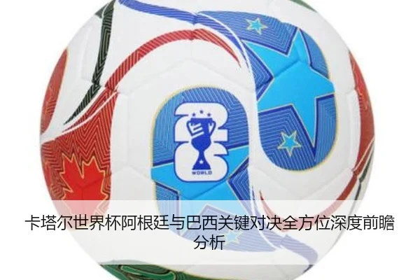 卡塔尔世界杯阿根廷与巴西关键对决全方位深度前瞻分析 | LEYU SPORTS