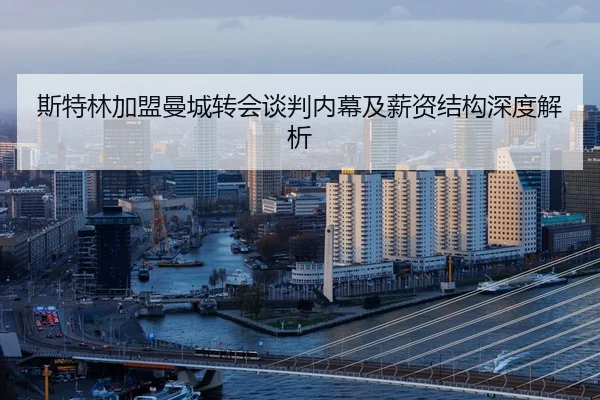 斯特林加盟曼城转会谈判内幕及薪资结构深度解析（LEYU SPORTS）