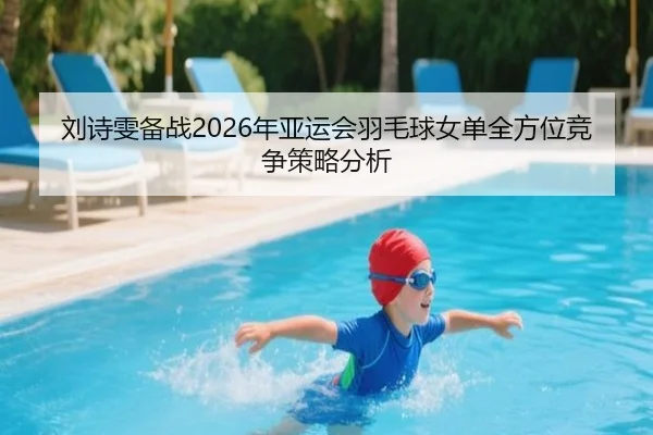 刘诗雯备战2026年亚运会羽毛球女单全方位竞争策略分析（LEYU SPORTS）