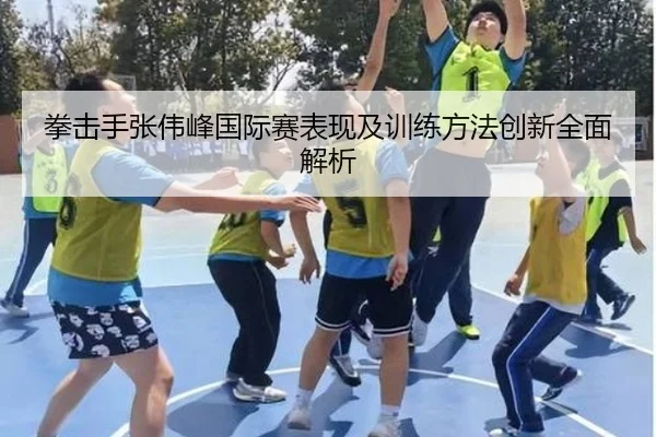 拳击手张伟峰国际赛表现及训练方法创新全面解析（LEYU SPORTS）